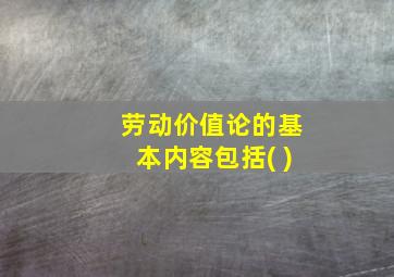 劳动价值论的基本内容包括( )